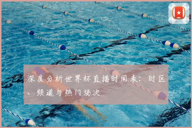 深度分析世界杯直播时间表：时区、频道与热门场次