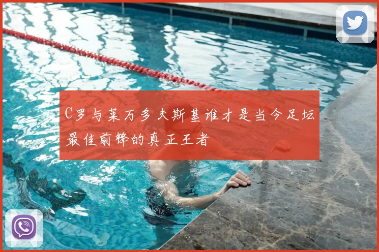 C罗与莱万多夫斯基谁才是当今足坛最佳前锋的真正王者