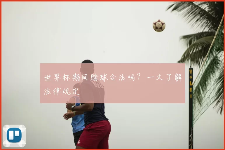世界杯期间赌球合法吗？一文了解法律规定