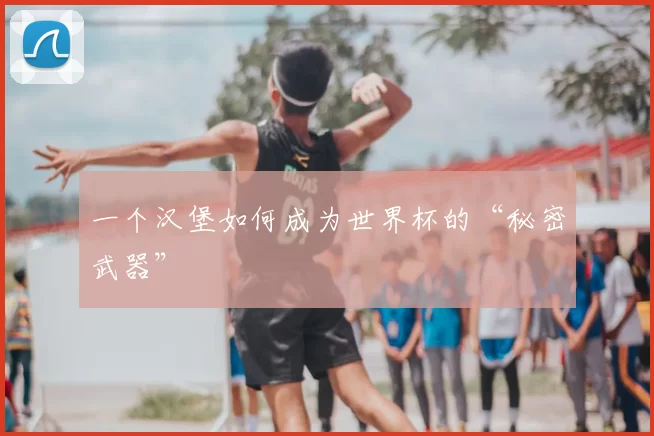 一个汉堡如何成为世界杯的“秘密武器”