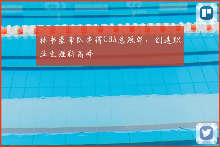 林书豪率队夺得CBA总冠军，创造职业生涯新高峰