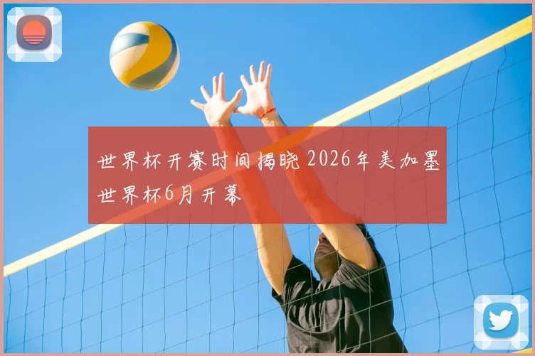 世界杯开赛时间揭晓 2026年美加墨世界杯6月开幕