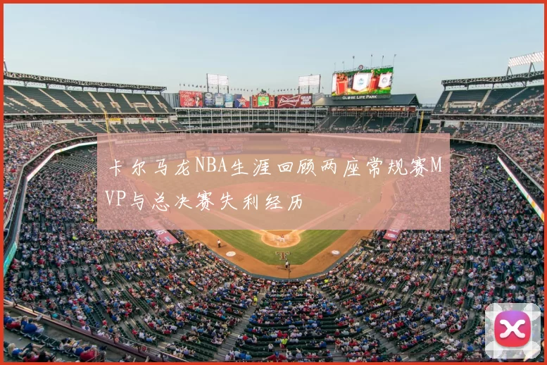 卡尔马龙NBA生涯回顾两座常规赛MVP与总决赛失利经历