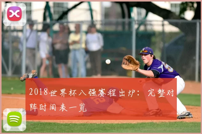 2018世界杯八强赛程出炉:完整对阵时间表一览