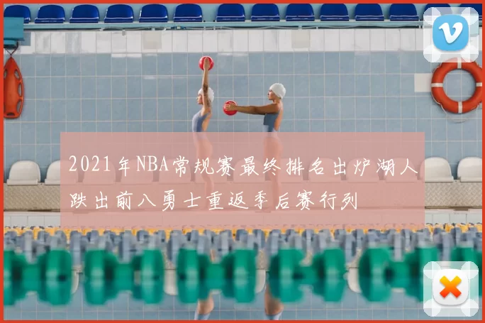 2021年NBA常规赛最终排名出炉湖人跌出前八勇士重返季后赛行列