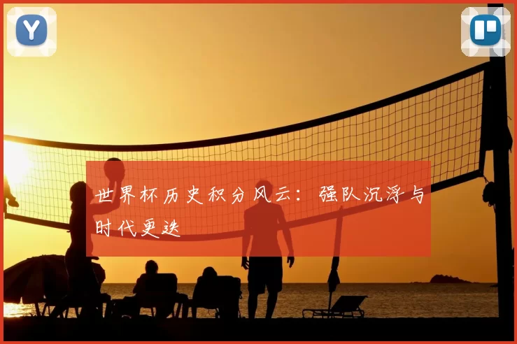 世界杯历史积分风云：强队沉浮与时代更迭