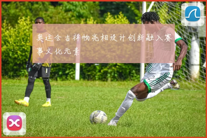 奥运会吉祥物亮相设计创新融入赛事文化元素