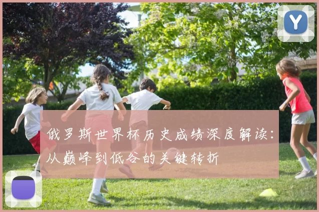 俄罗斯世界杯历史成绩深度解读：从巅峰到低谷的关键转折