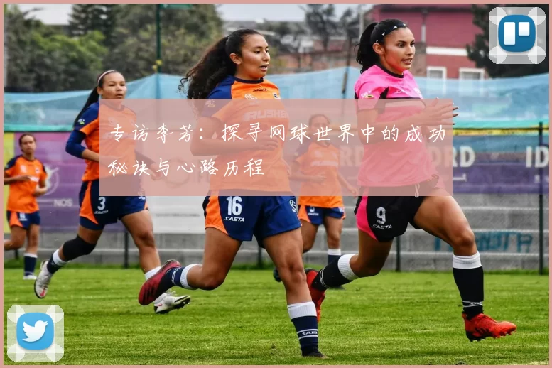 专访李芳：探寻网球世界中的成功秘诀与心路历程