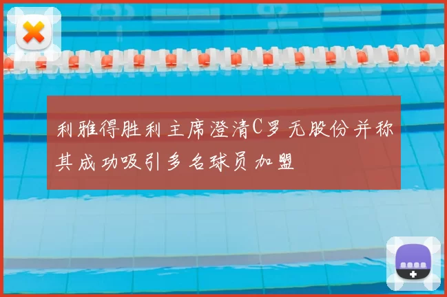 利雅得胜利主席澄清C罗无股份并称其成功吸引多名球员加盟