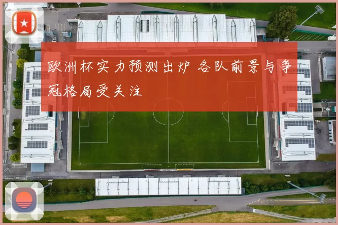 欧洲杯实力预测出炉 各队前景与争冠格局受关注