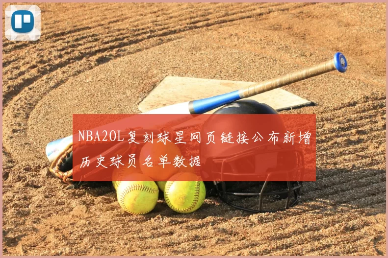 NBA2OL复刻球星网页链接公布新增历史球员名单数据