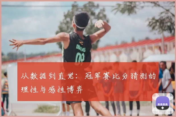 从数据到直觉：冠军赛比分猜测的理性与感性博弈