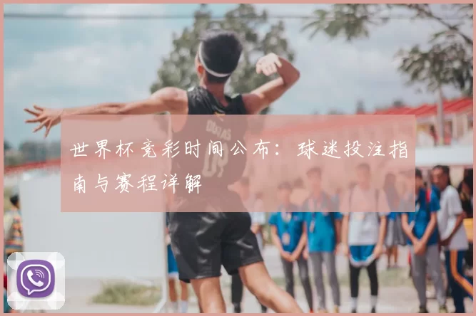 世界杯竞彩时间公布：球迷投注指南与赛程详解