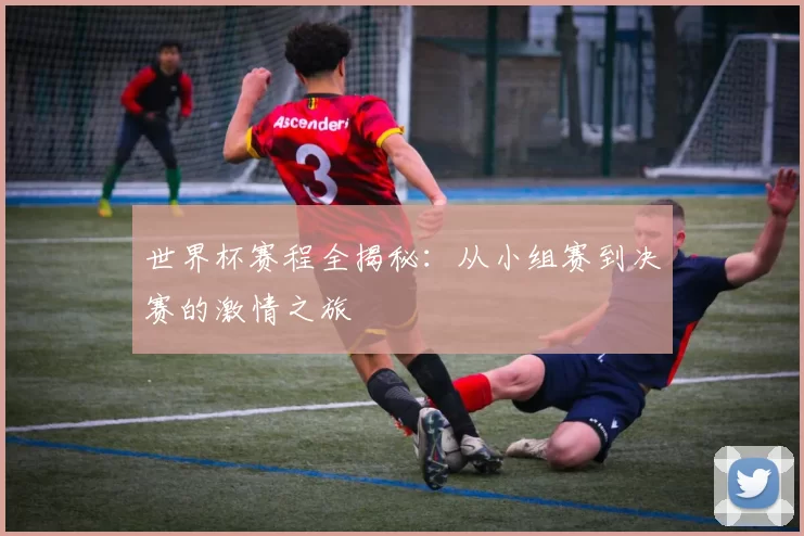 世界杯赛程全揭秘：从小组赛到决赛的激情之旅
