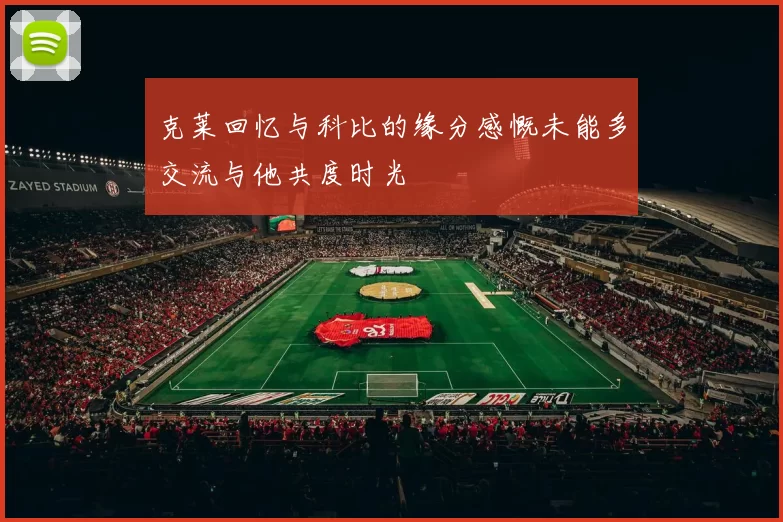 克莱回忆与科比的缘分感慨未能多交流与他共度时光