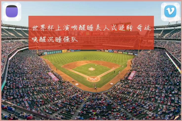 世界杯上演吻醒睡美人式逆转 奇迹唤醒沉睡强队