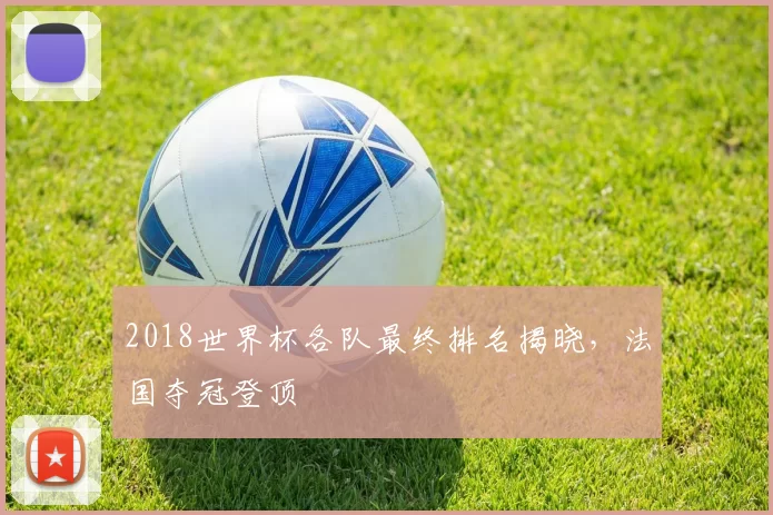 2018世界杯各队最终排名揭晓，法国夺冠登顶