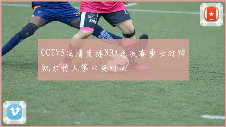 CCTV5高清直播NBA总决赛勇士对阵凯尔特人第六场对决