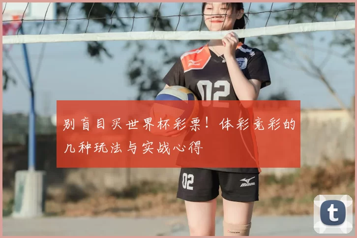 别盲目买世界杯彩票！体彩竞彩的几种玩法与实战心得