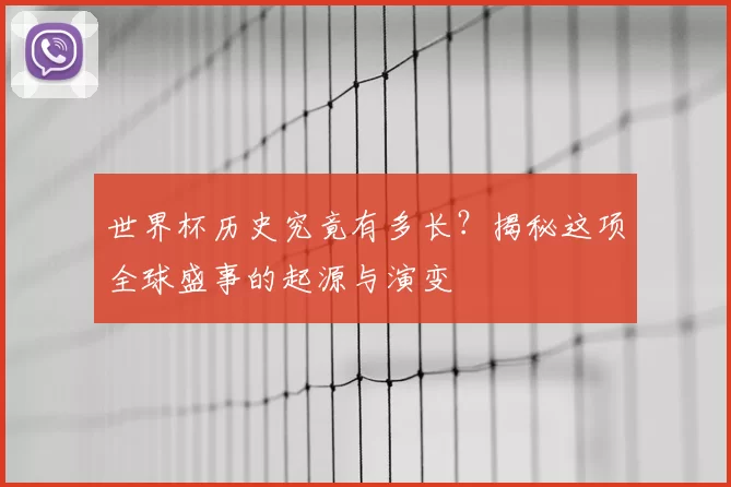 世界杯历史究竟有多长？揭秘这项全球盛事的起源与演变