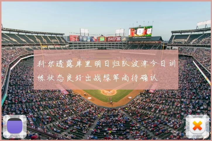 科尔透露库里明日归队波津今日训练状态良好出战绿军尚待确认