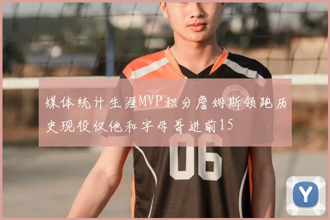 媒体统计生涯MVP积分詹姆斯领跑历史现役仅他和字母哥进前15