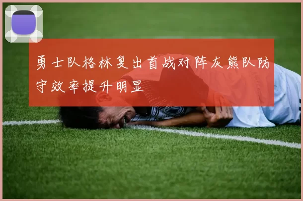 勇士队格林复出首战对阵灰熊队防守效率提升明显