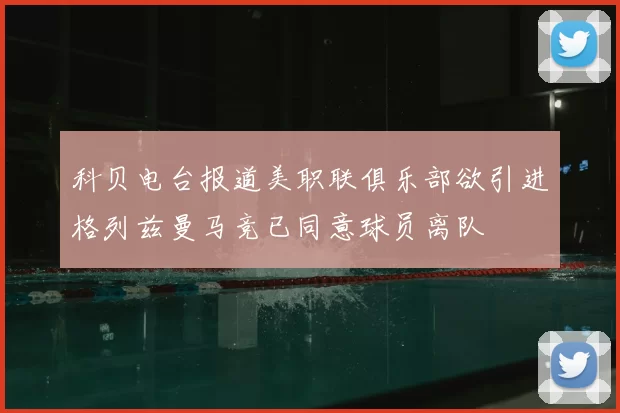 科贝电台报道美职联俱乐部欲引进格列兹曼马竞已同意球员离队