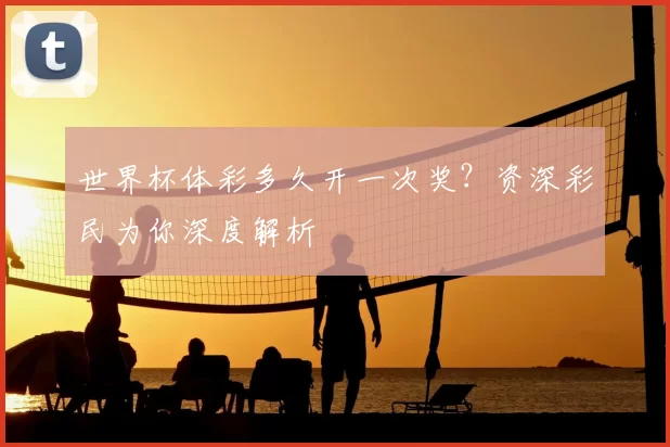 世界杯体彩多久开一次奖？资深彩民为你深度解析