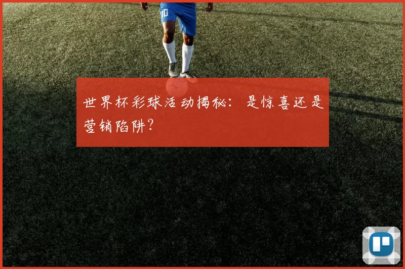 世界杯彩球活动揭秘：是惊喜还是营销陷阱？