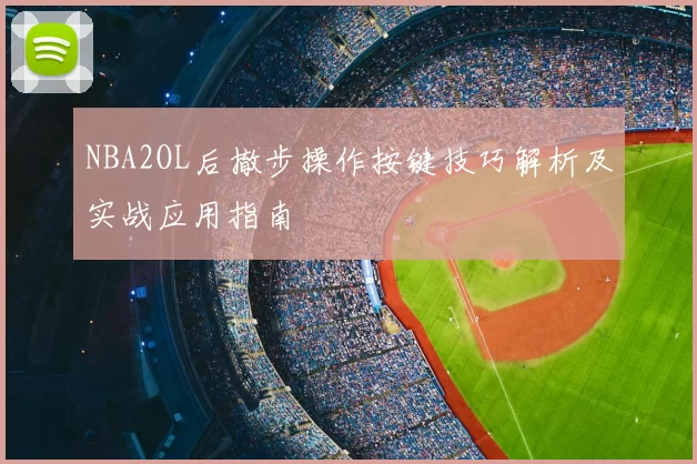 NBA2OL后撤步操作按键技巧解析及实战应用指南