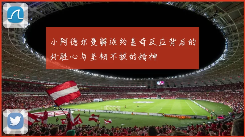 小阿德尔曼解读约基奇反应背后的好胜心与坚韧不拔的精神