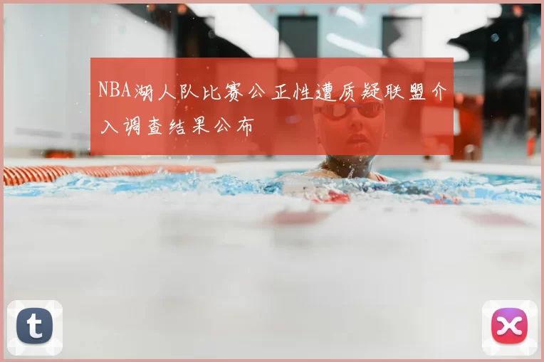 NBA湖人队比赛公正性遭质疑联盟介入调查结果公布