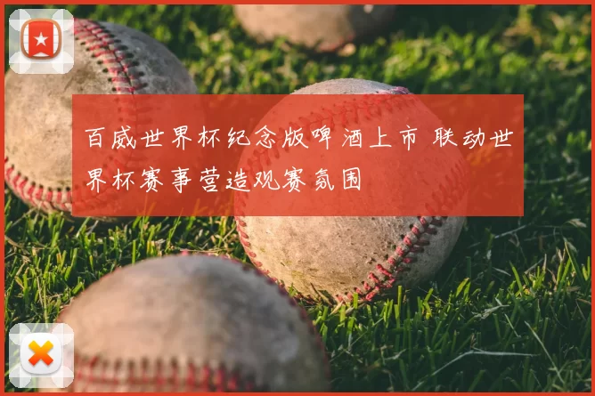 百威世界杯纪念版啤酒上市 联动世界杯赛事营造观赛氛围
