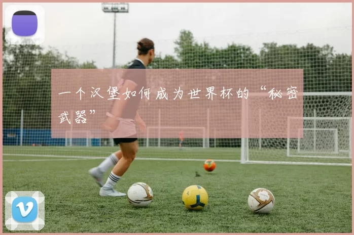 一个汉堡如何成为世界杯的“秘密武器”
