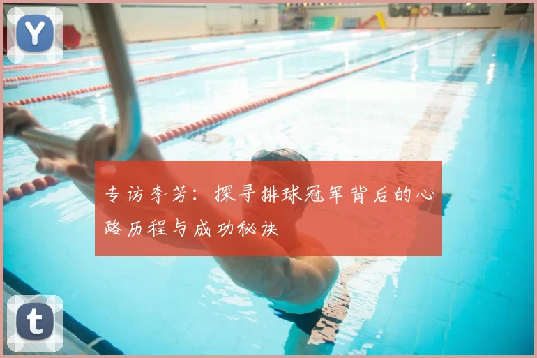 专访李芳:探寻排球冠军背后的心路历程与成功秘诀