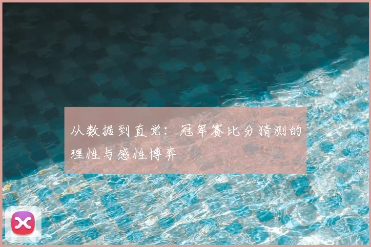 从数据到直觉：冠军赛比分猜测的理性与感性博弈