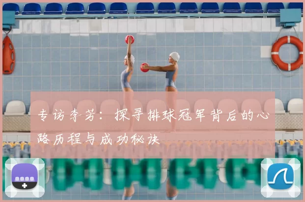 专访李芳:探寻排球冠军背后的心路历程与成功秘诀