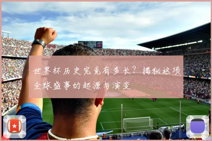 世界杯历史究竟有多长？揭秘这项全球盛事的起源与演变