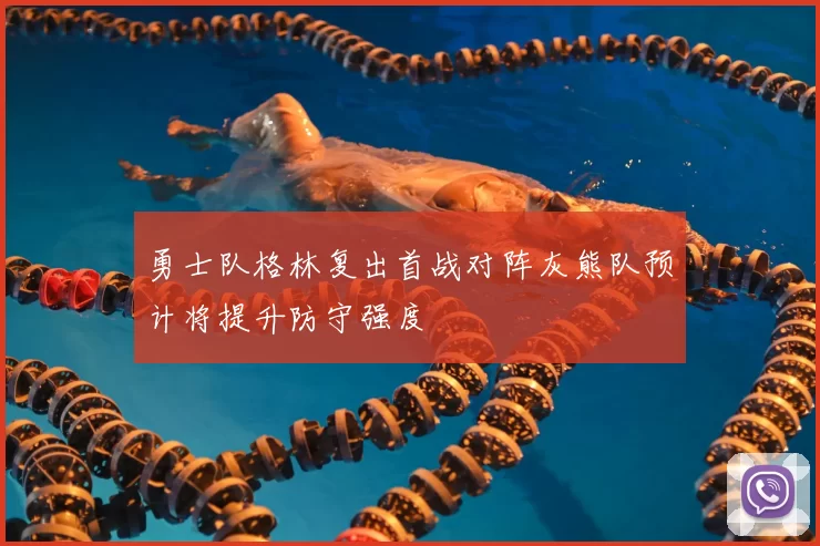 勇士队格林复出首战对阵灰熊队预计将提升防守强度
