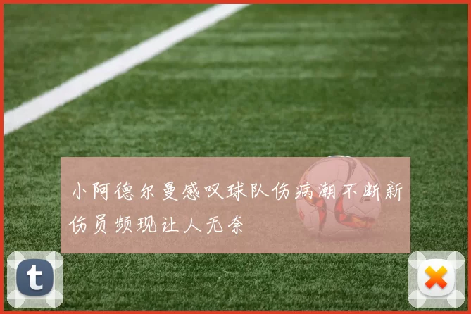 小阿德尔曼感叹球队伤病潮不断新伤员频现让人无奈