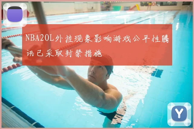 NBA2OL外挂现象影响游戏公平性腾讯已采取封禁措施