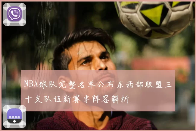 NBA球队完整名单公布东西部联盟三十支队伍新赛季阵容解析