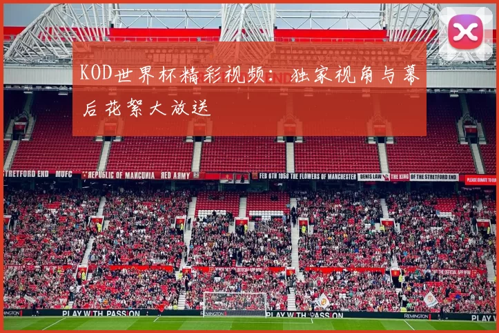 KOD世界杯精彩视频：独家视角与幕后花絮大放送
