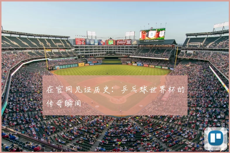 在官网见证历史：乒乓球世界杯的传奇瞬间