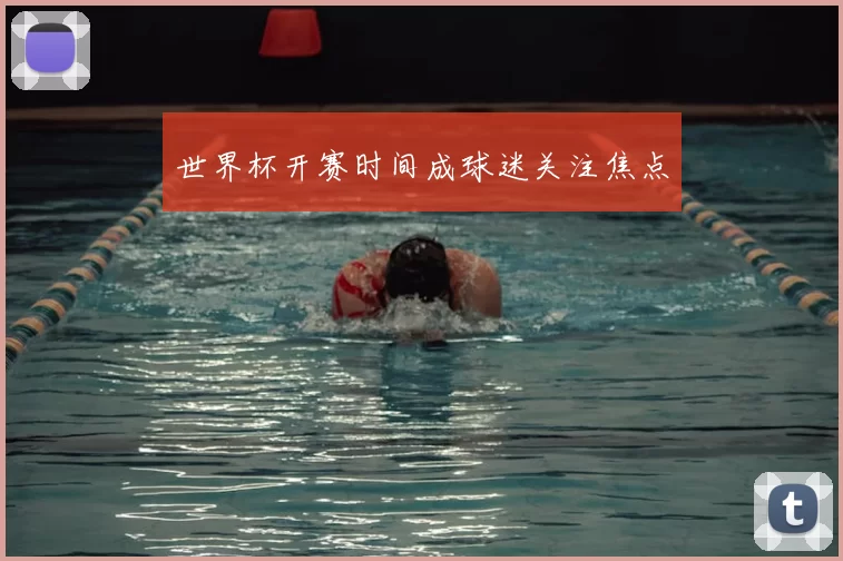 世界杯开赛时间成球迷关注焦点