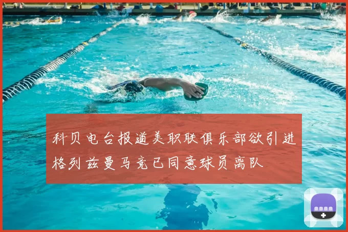 科贝电台报道美职联俱乐部欲引进格列兹曼马竞已同意球员离队