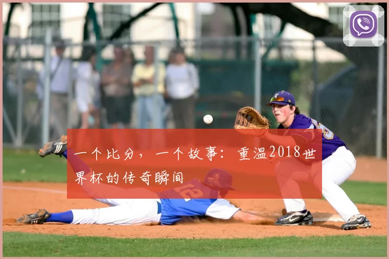一个比分,一个故事:重温2018世界杯的传奇瞬间