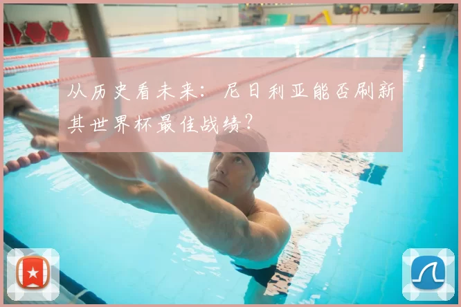 从历史看未来：尼日利亚能否刷新其世界杯最佳战绩？